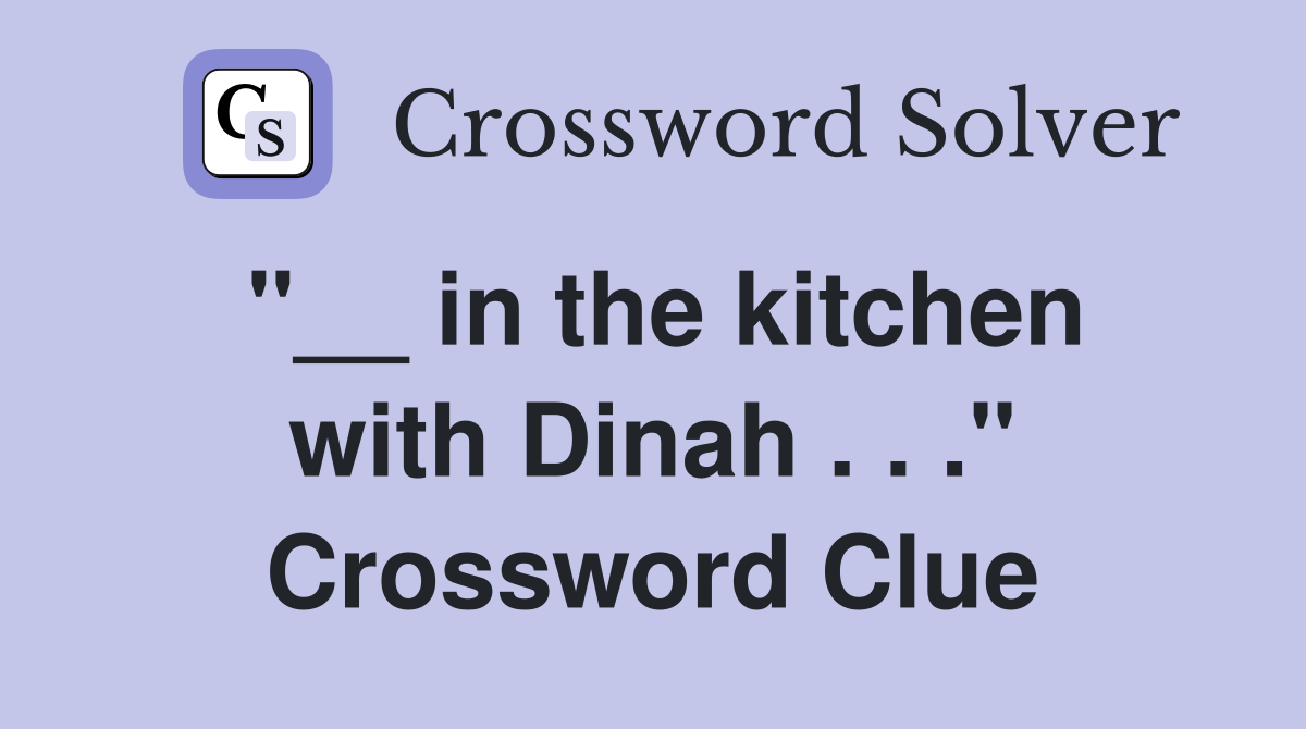"__ in the kitchen with Dinah . . ." Crossword Clue