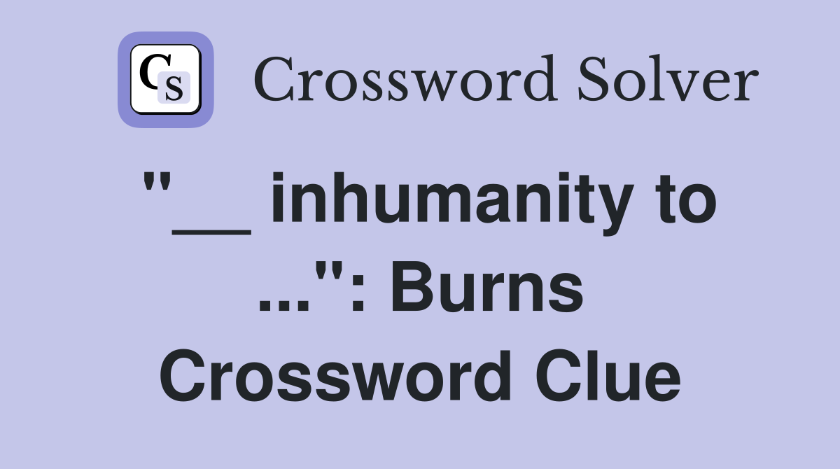 "__ inhumanity to ...": Burns Crossword Clue