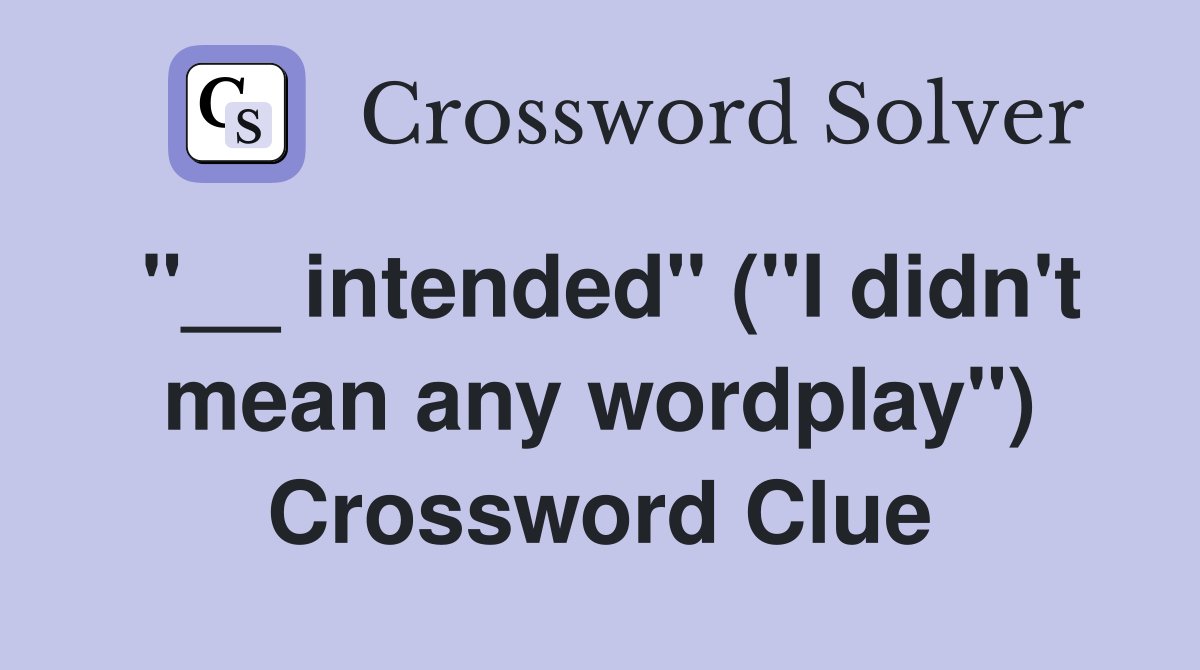 "__ intended" ("I didn't mean any wordplay") Crossword Clue