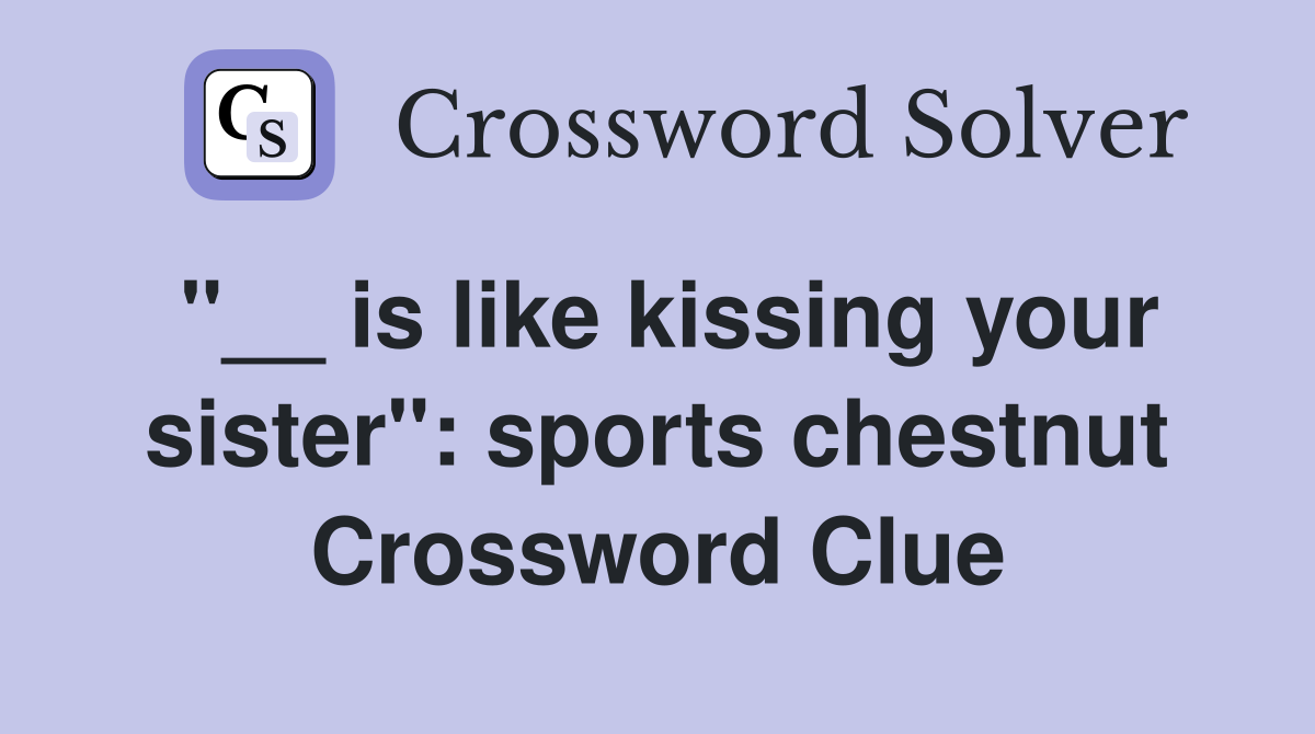 "__ is like kissing your sister": sports chestnut Crossword Clue