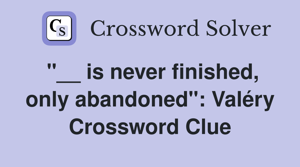 "__ is never finished, only abandoned": Valéry Crossword Clue