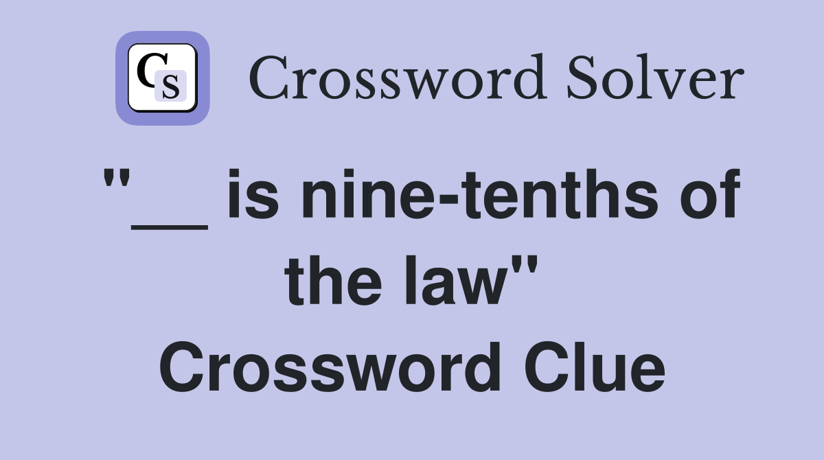 "__ is nine-tenths of the law" Crossword Clue
