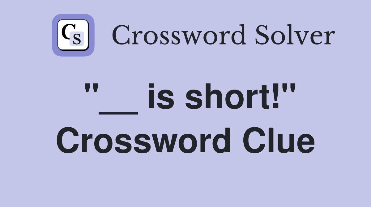 "__ is short!" Crossword Clue
