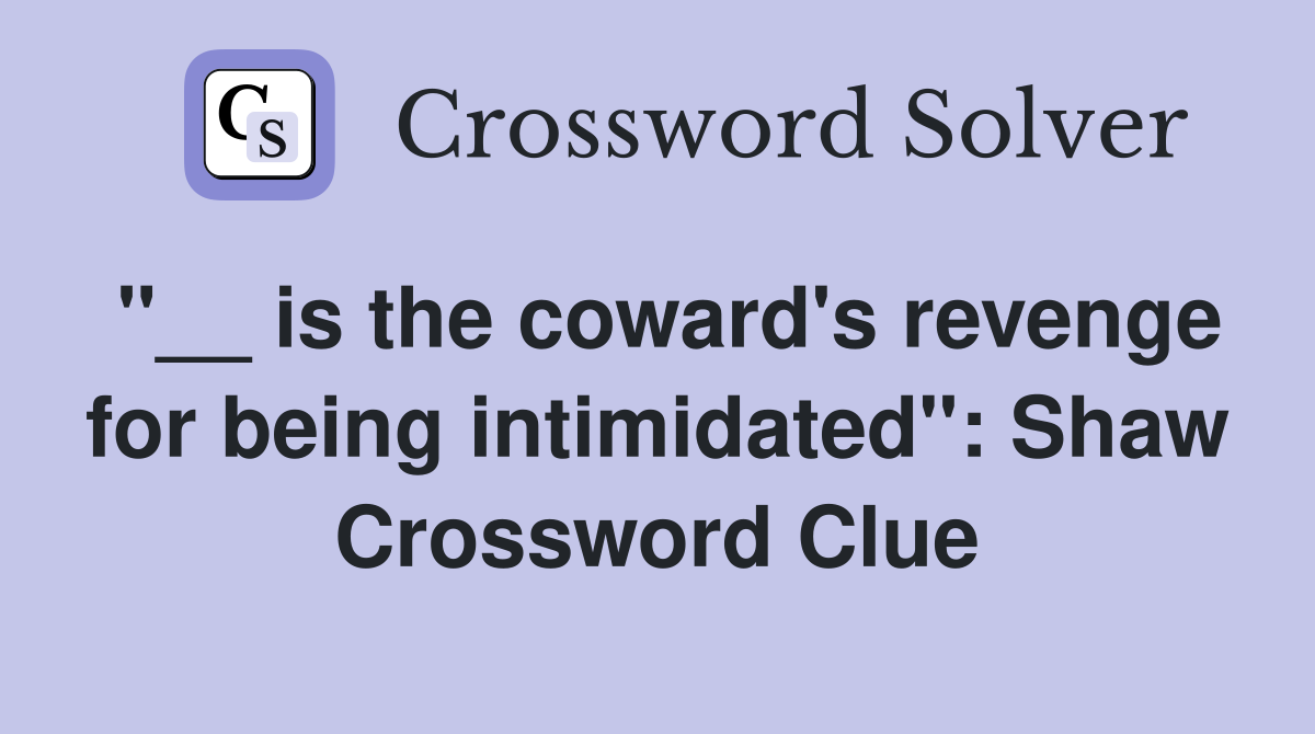 "__ is the coward's revenge for being intimidated": Shaw Crossword Clue