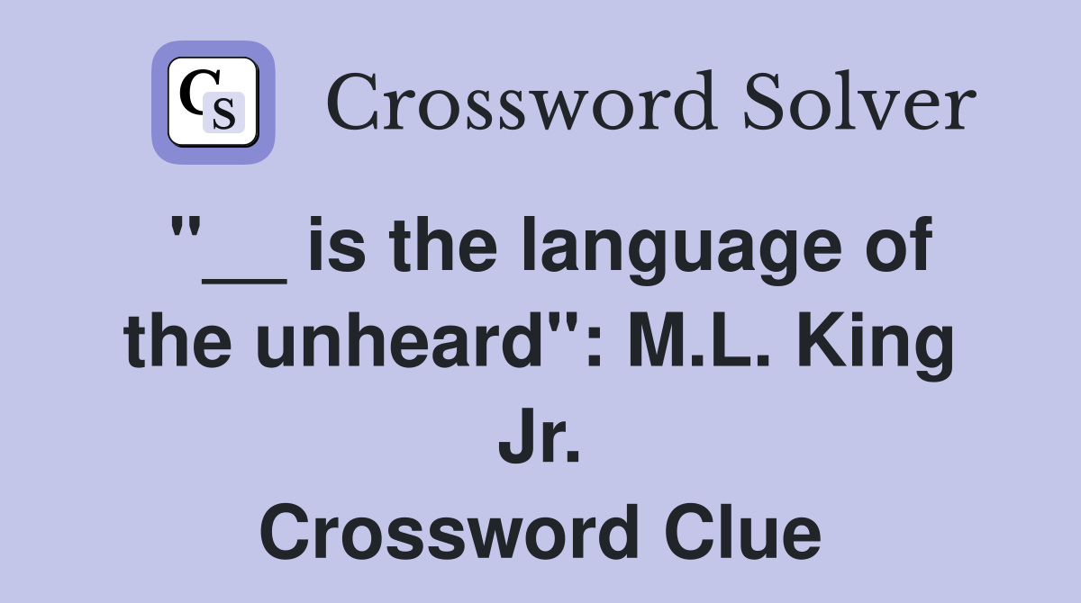 "__ is the language of the unheard": M.L. King Jr. Crossword Clue