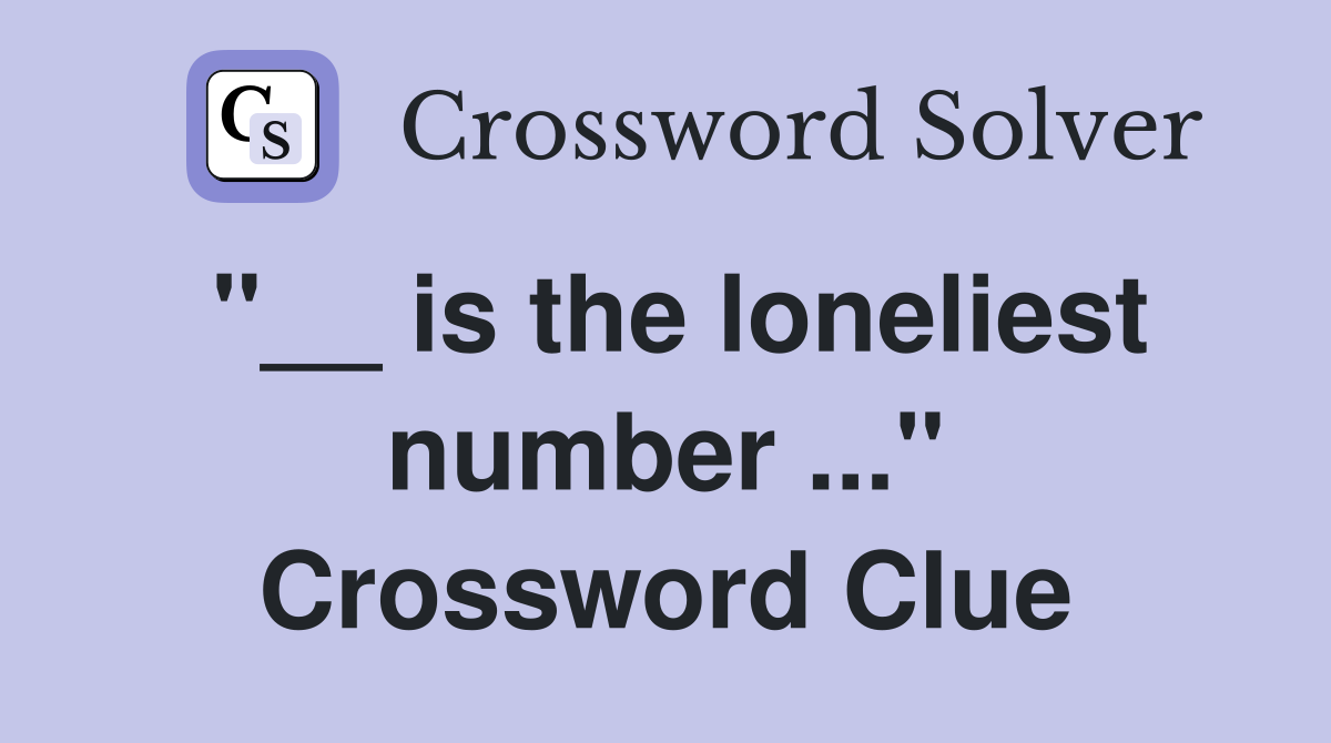 "__ is the loneliest number ..." Crossword Clue