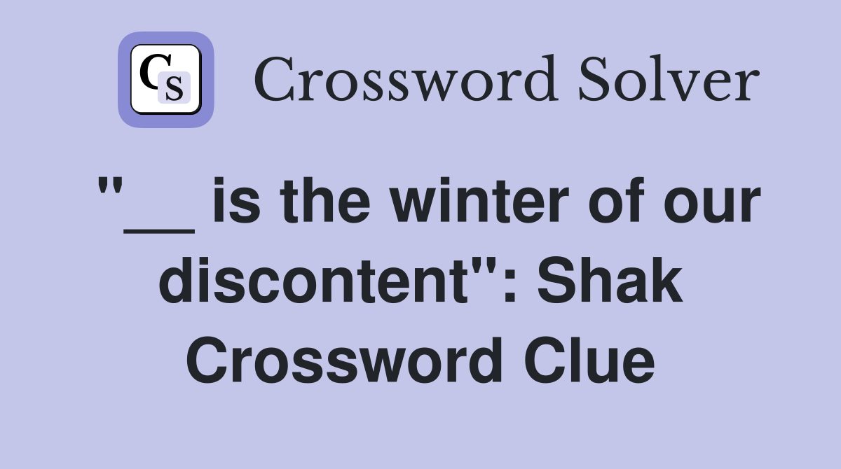 "__ is the winter of our discontent": Shak Crossword Clue
