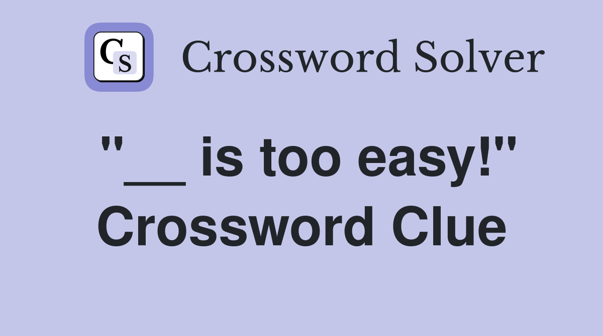 "__ is too easy!" Crossword Clue