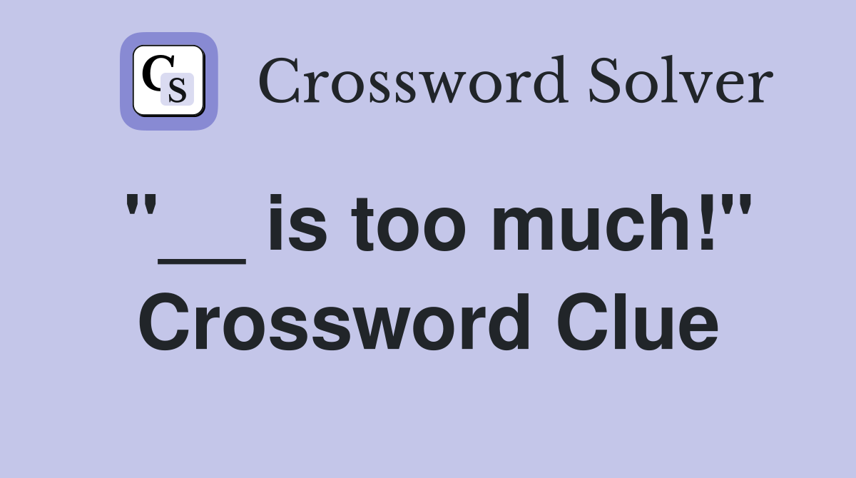 "__ is too much!" Crossword Clue