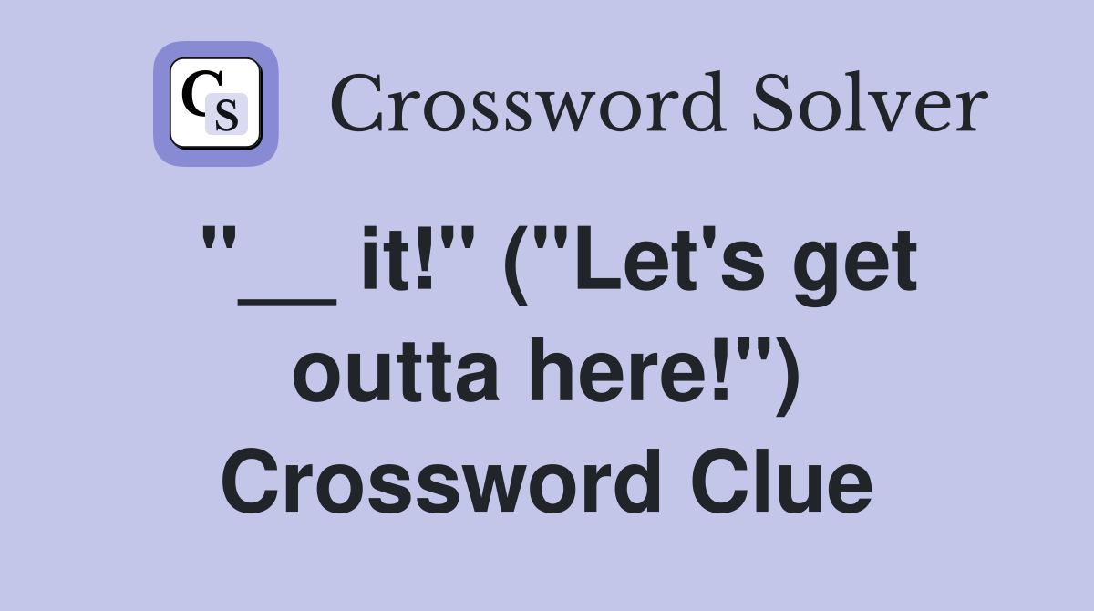 "__ it!" ("Let's get outta here!") Crossword Clue
