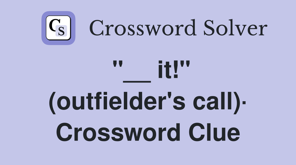"__ it!" (outfielder's call)· Crossword Clue