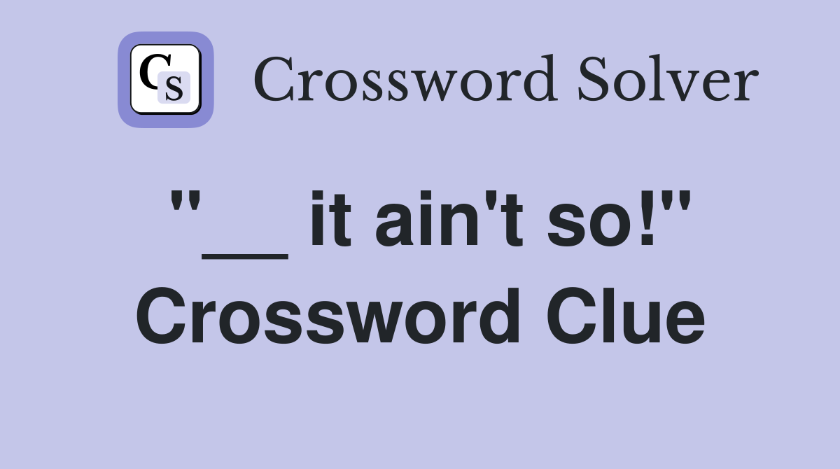 "__ it ain't so!" Crossword Clue