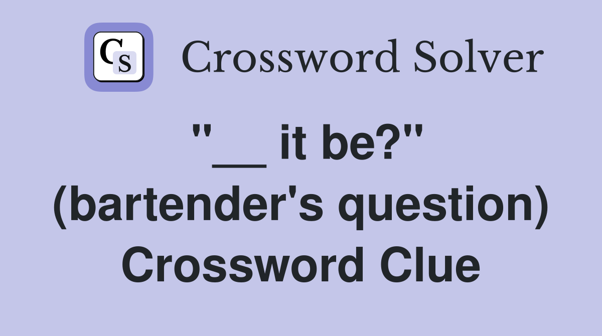 "__ it be?" (bartender's question) Crossword Clue
