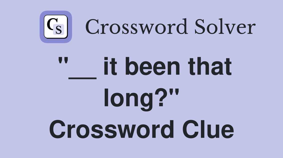 "__ it been that long?" Crossword Clue