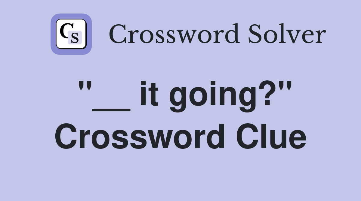"__ it going?" Crossword Clue