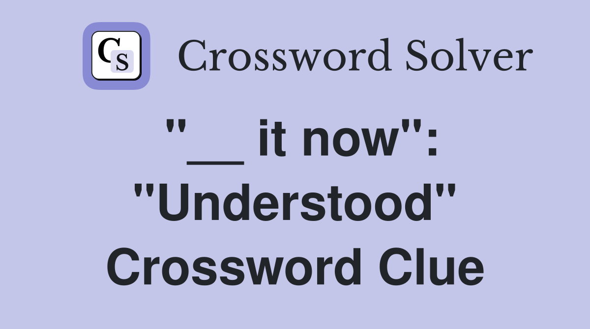"__ it now": "Understood" Crossword Clue