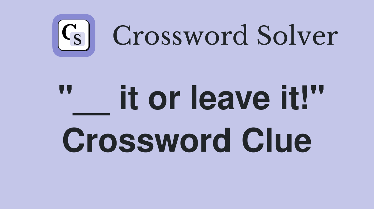 "__ it or leave it!" Crossword Clue