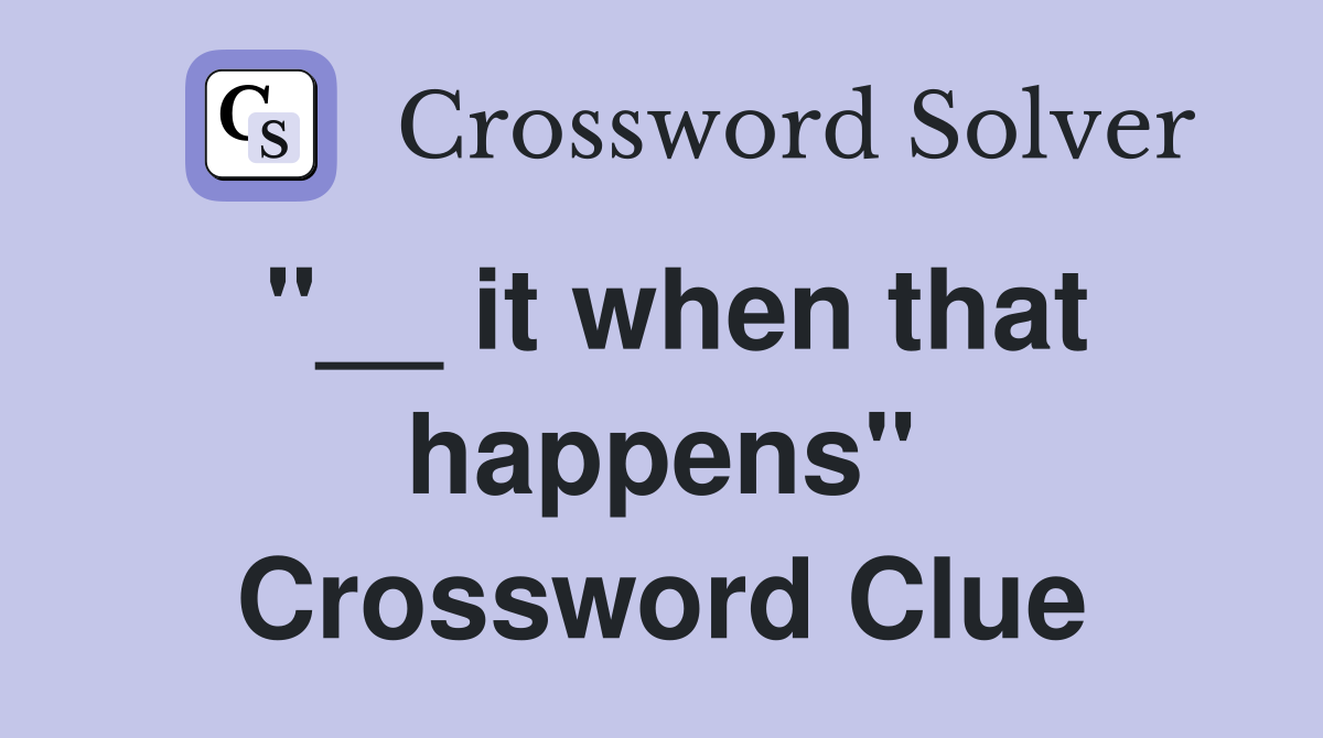 "__ it when that happens" Crossword Clue