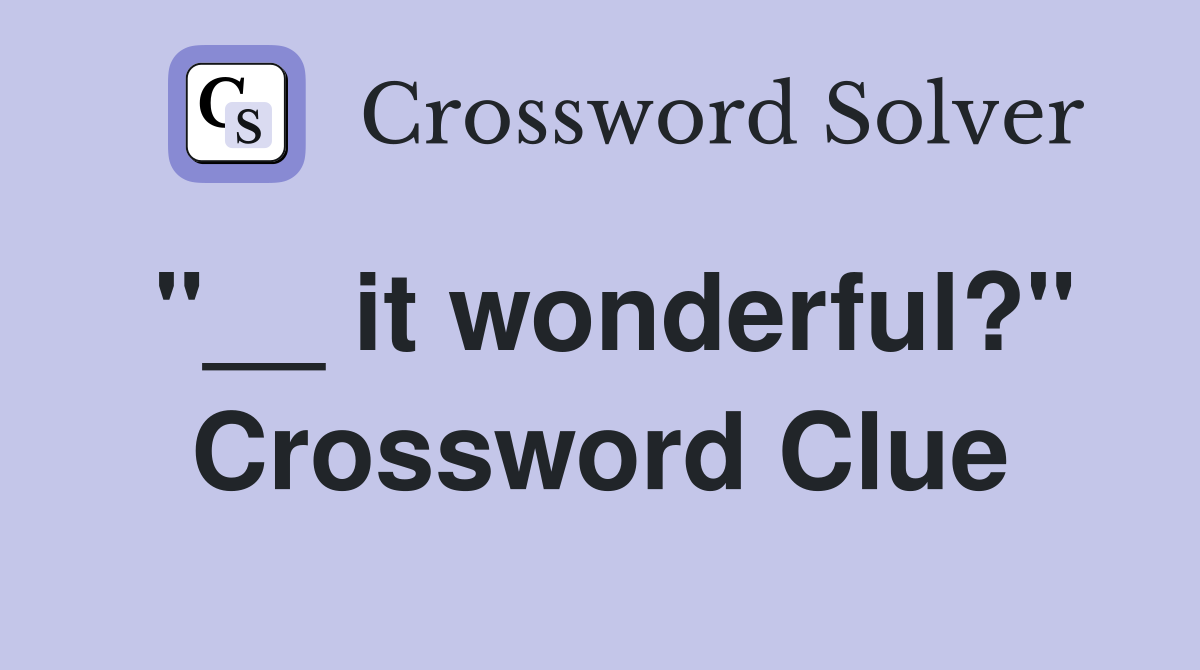 "__ it wonderful?" Crossword Clue