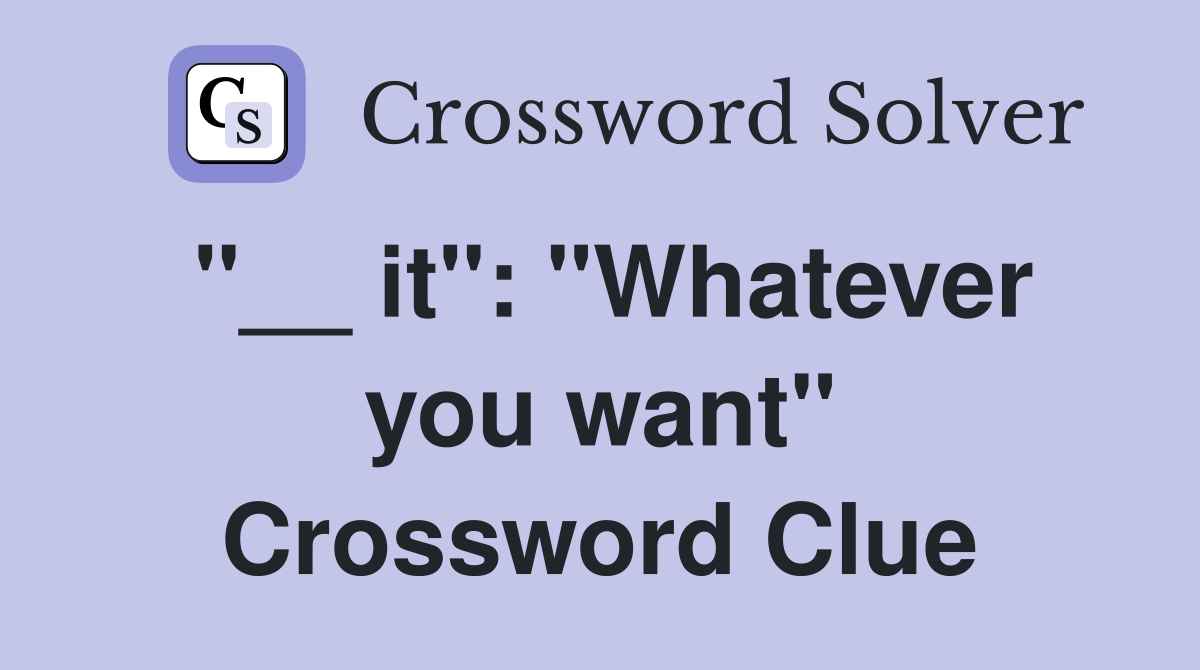"__ it": "Whatever you want" Crossword Clue