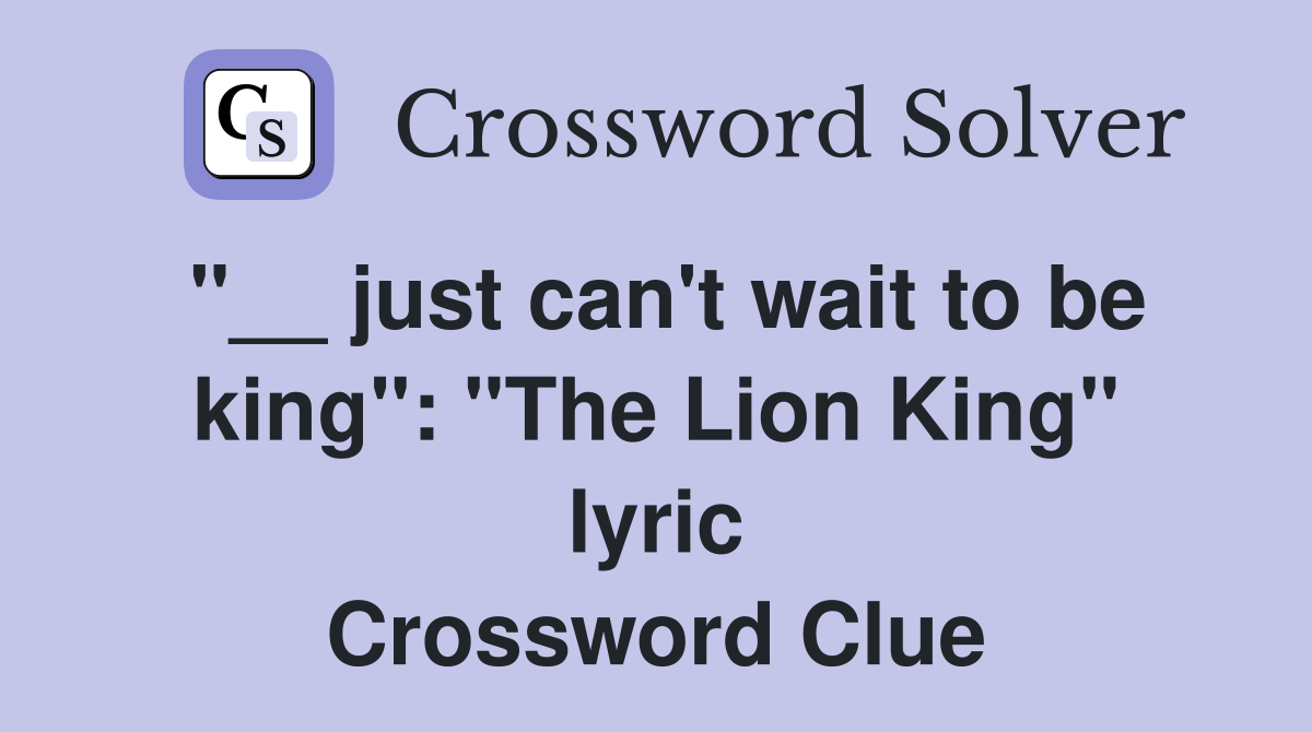 "__ just can't wait to be king": "The Lion King" lyric Crossword Clue