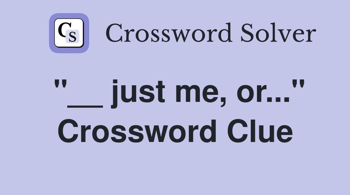 "__ just me, or..." Crossword Clue