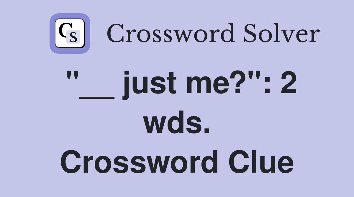 "__ just me?": 2 wds. Crossword Clue