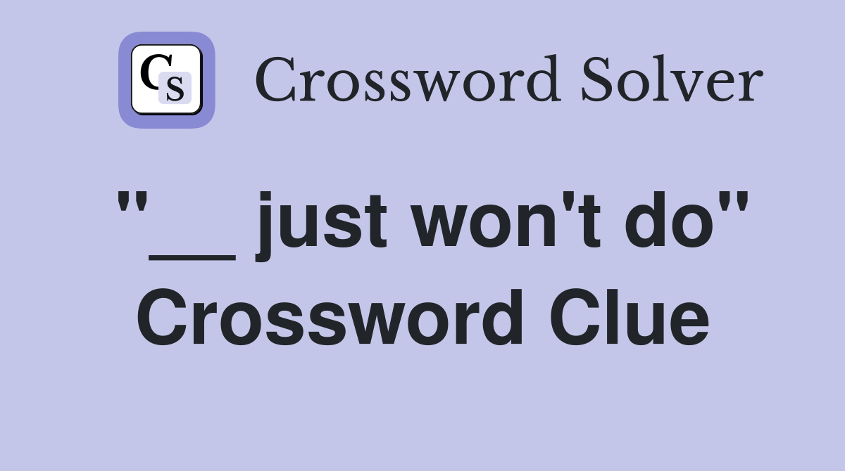 "__ just won't do" Crossword Clue