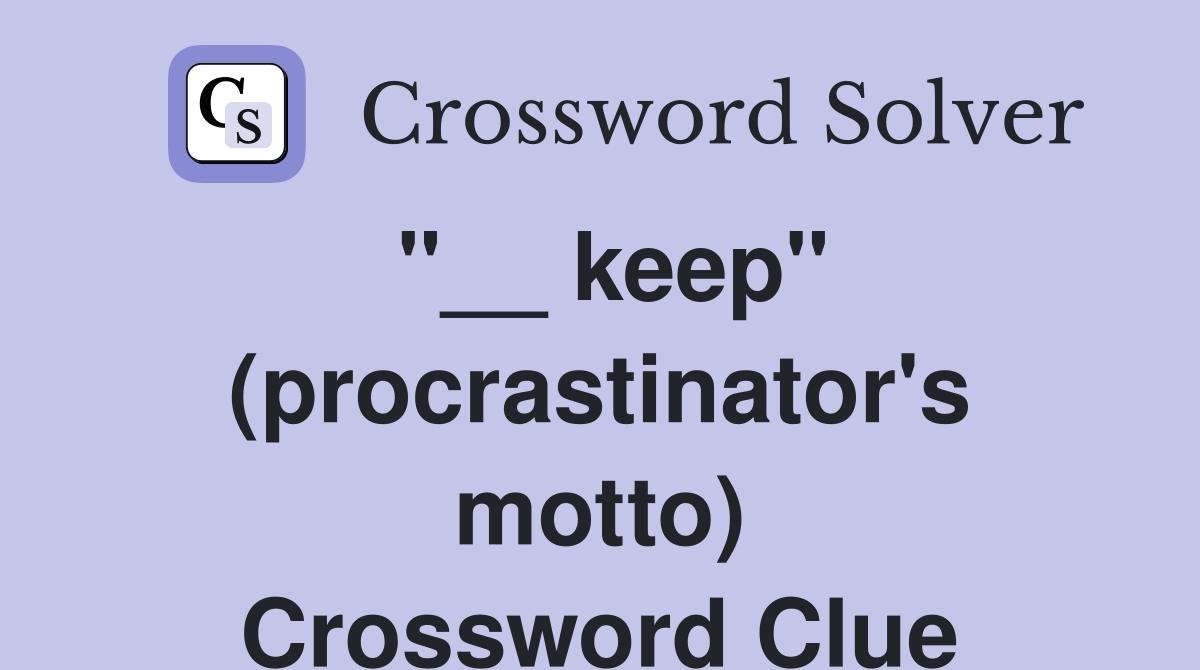 "__ keep" (procrastinator's motto) Crossword Clue