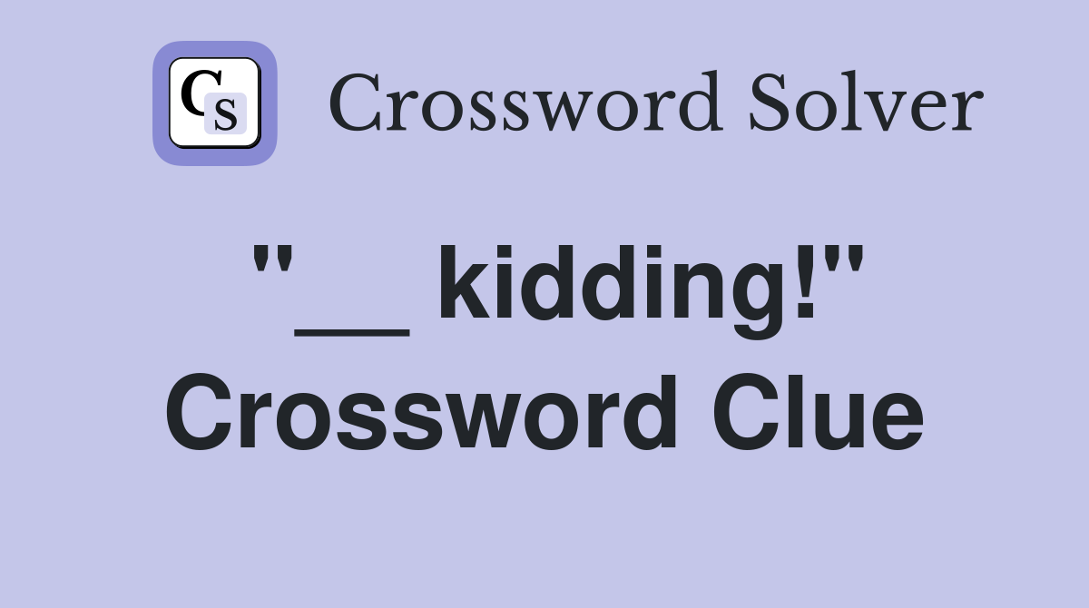 "__ kidding!" Crossword Clue