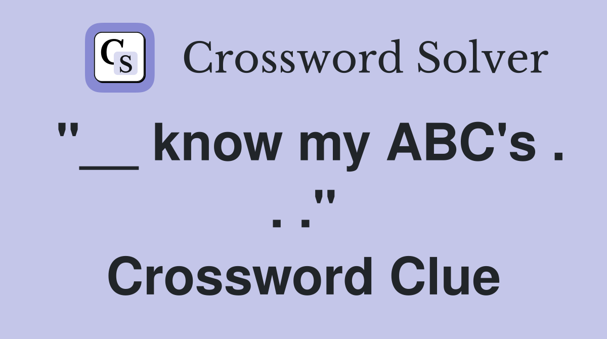 "__ know my ABC's . . ." Crossword Clue