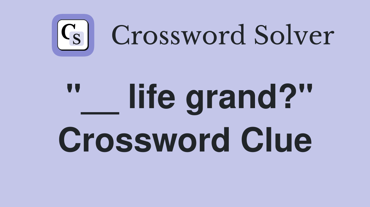 "__ life grand?" Crossword Clue