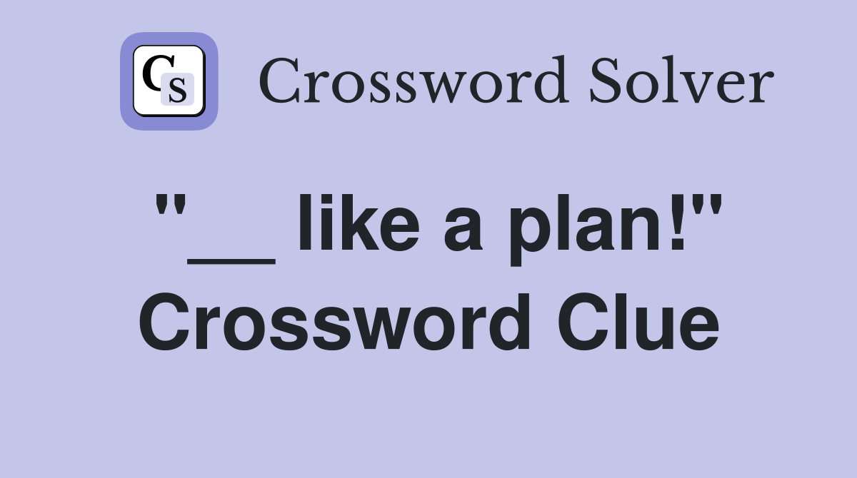 "__ like a plan!" Crossword Clue