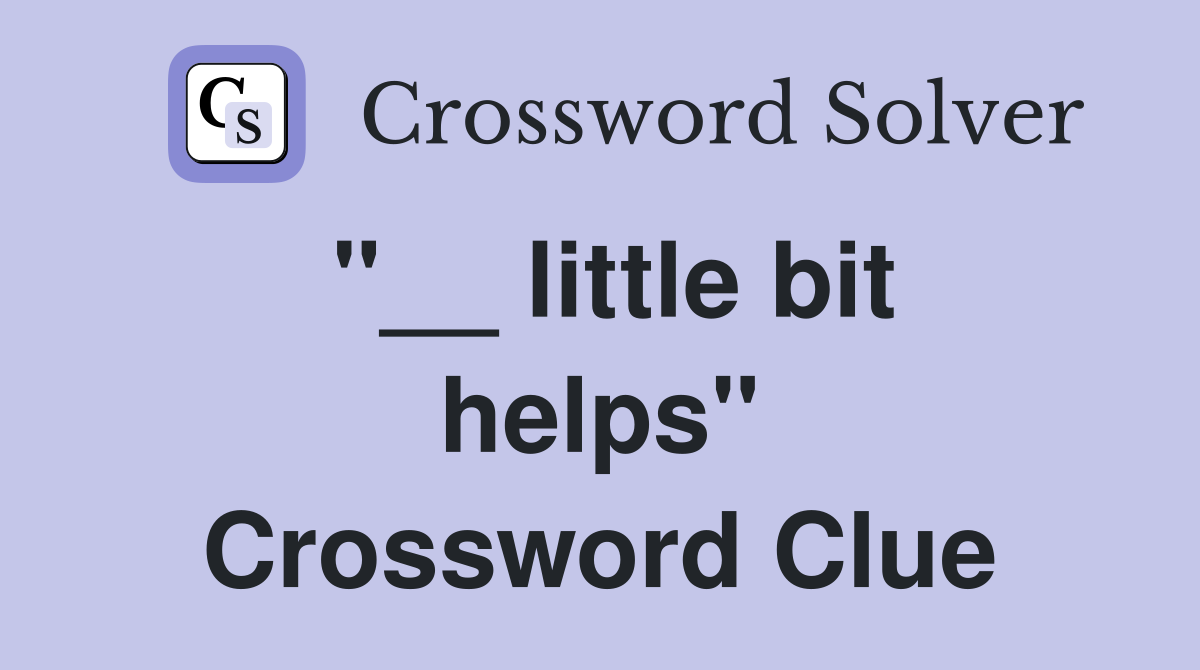 "__ little bit helps" Crossword Clue