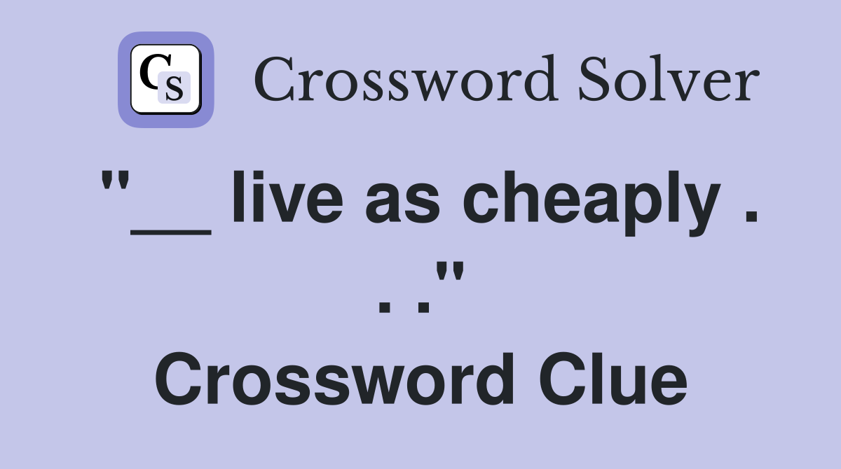 "__ live as cheaply . . ." Crossword Clue