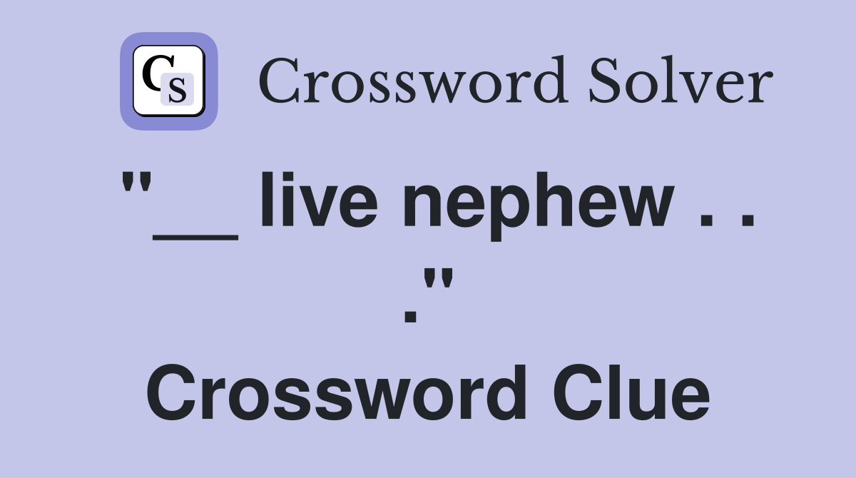 "__ live nephew . . ." Crossword Clue