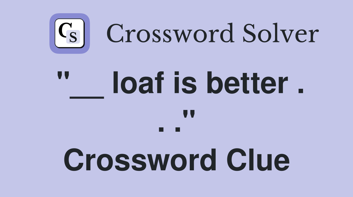"__ loaf is better . . ." Crossword Clue