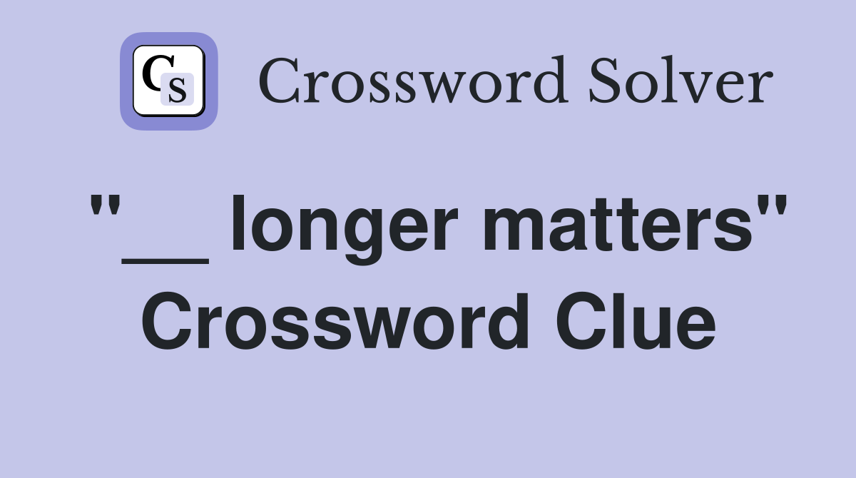 "__ longer matters" Crossword Clue