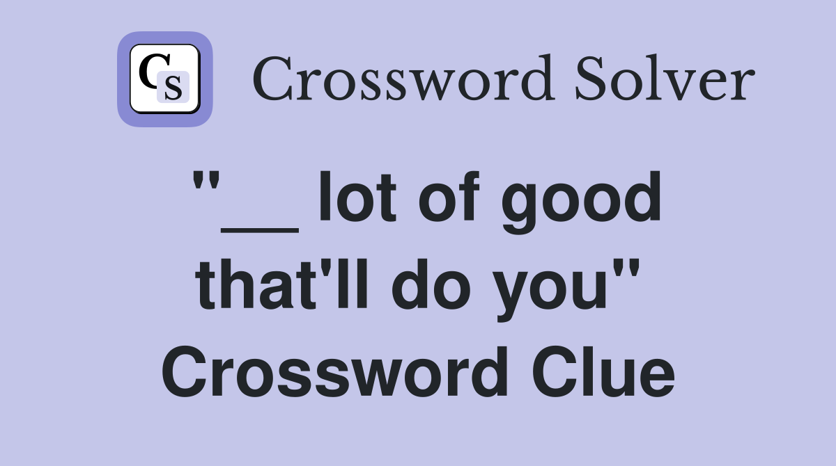 "__ lot of good that'll do you" Crossword Clue