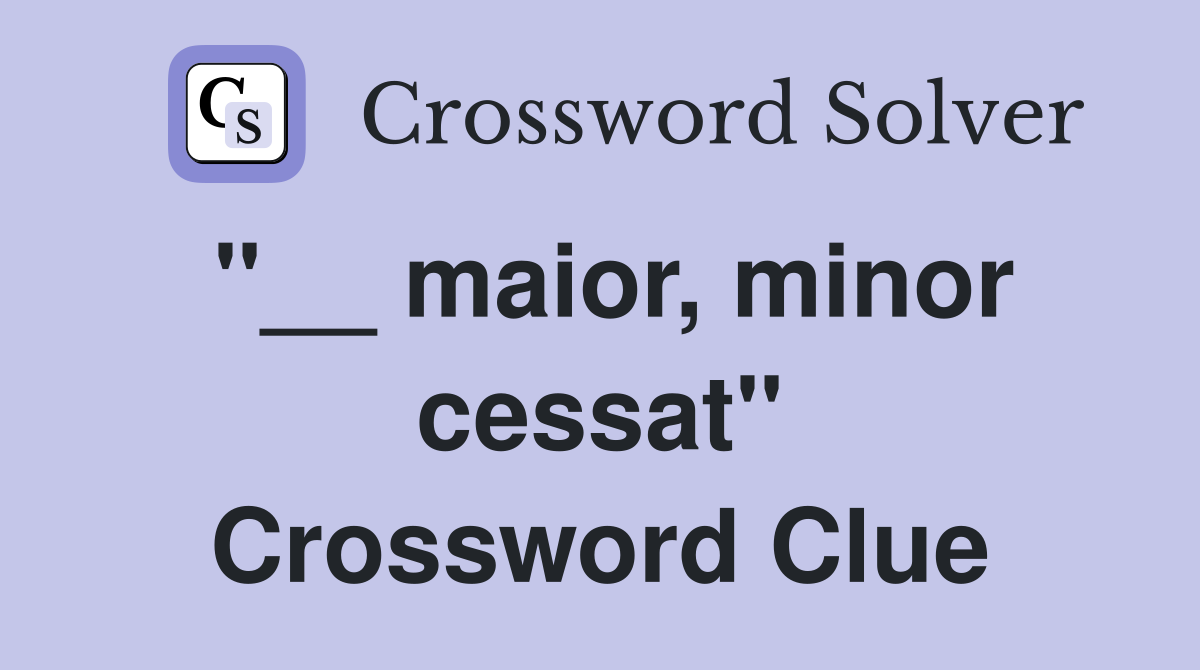 "__ maior, minor cessat" Crossword Clue