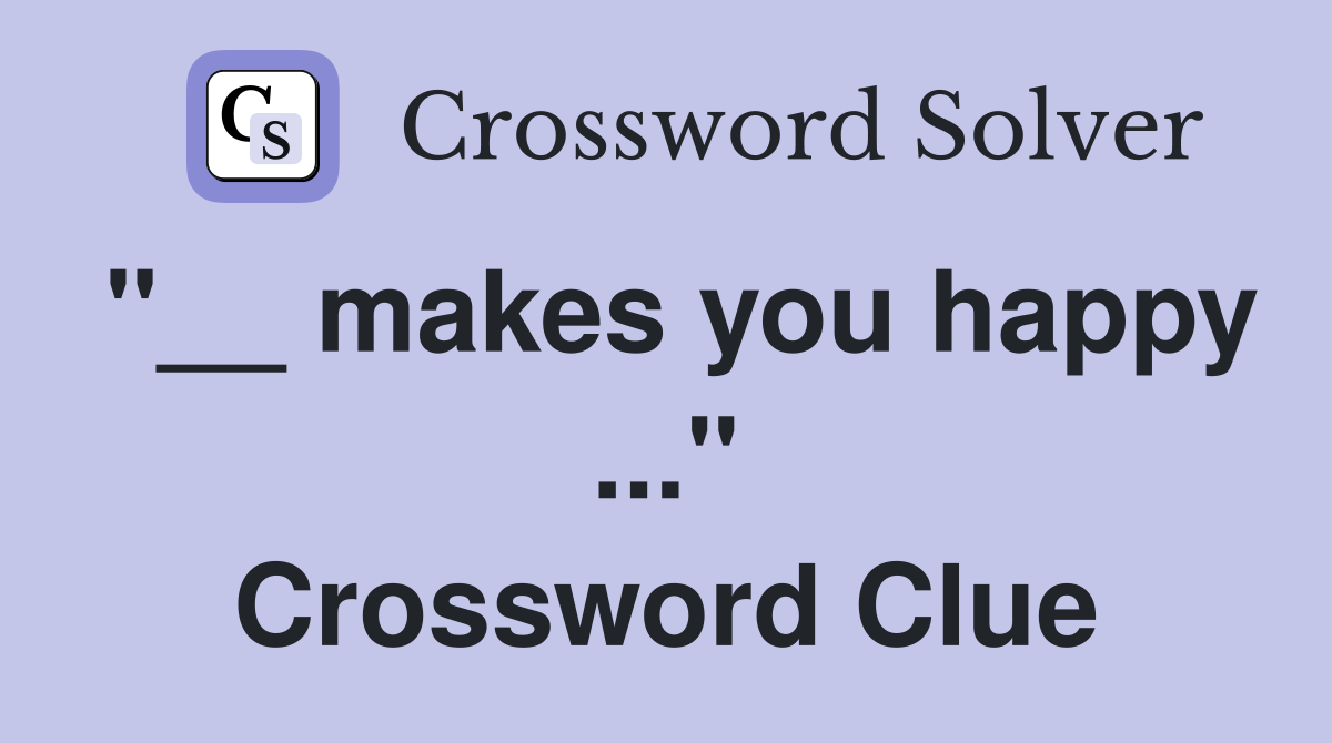 "__ makes you happy ..." Crossword Clue