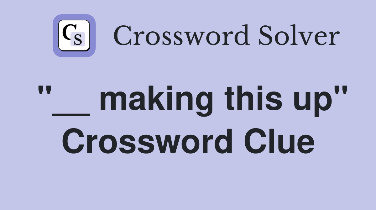 "__ making this up" Crossword Clue