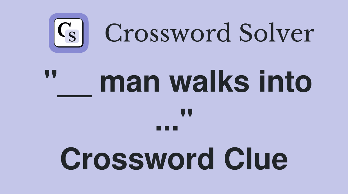 "__ man walks into ..." Crossword Clue