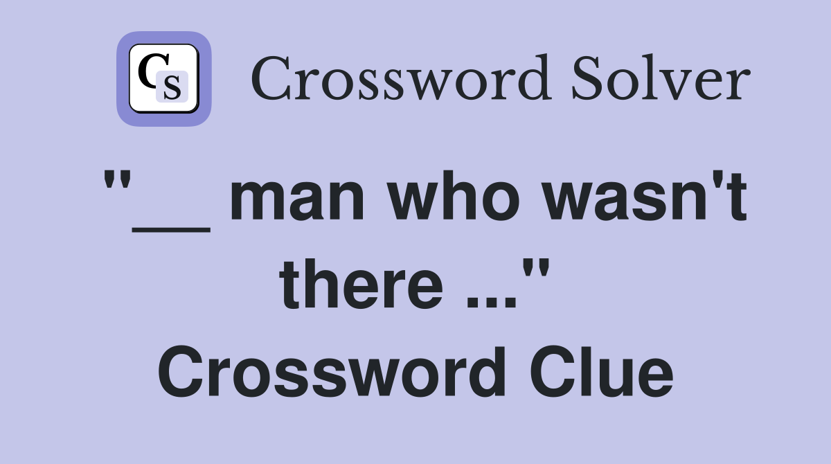 "__ man who wasn't there ..." Crossword Clue