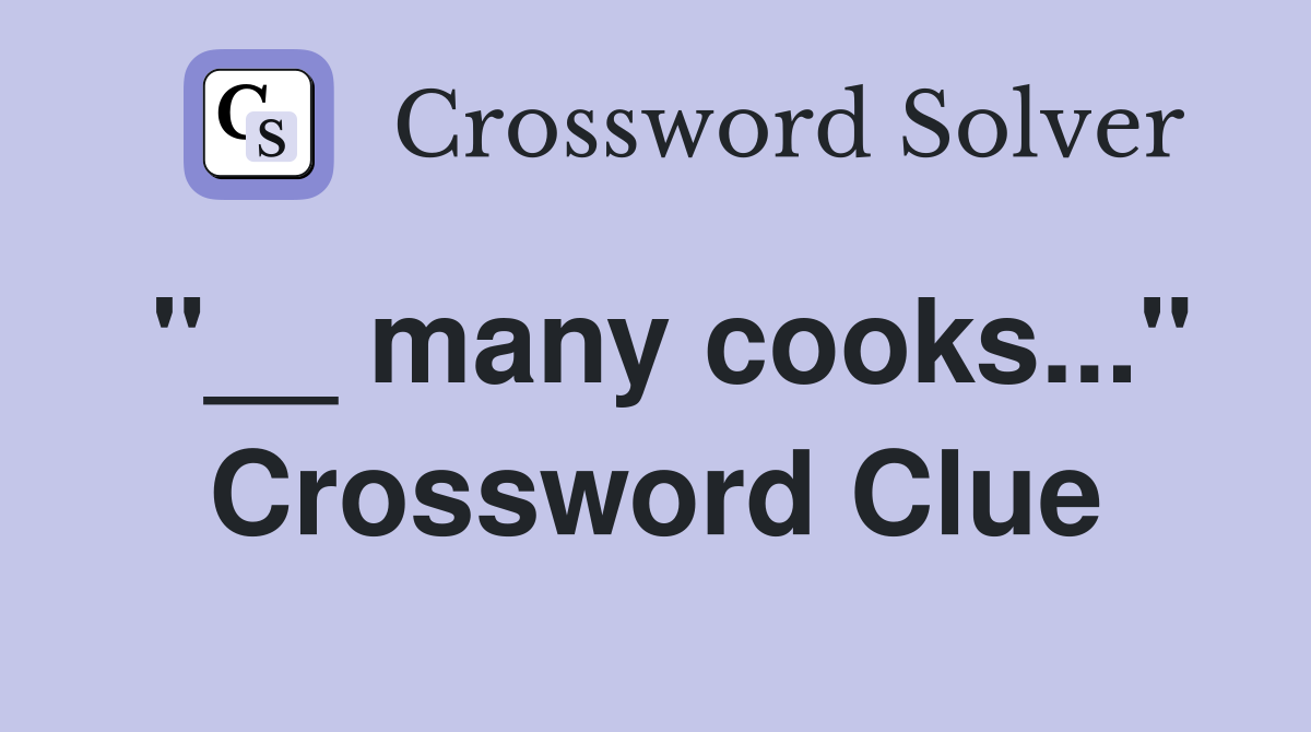 "__ many cooks..." Crossword Clue