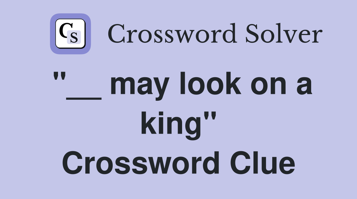 "__ may look on a king" Crossword Clue