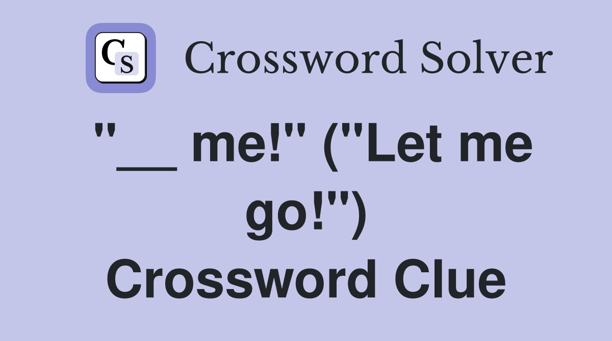 "__ me!" ("Let me go!") Crossword Clue
