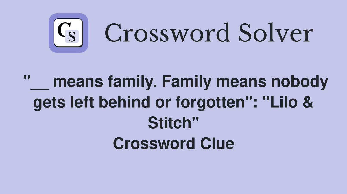 "__ means family. Family means nobody gets left behind or forgotten": "Lilo & Stitch" Crossword Clue
