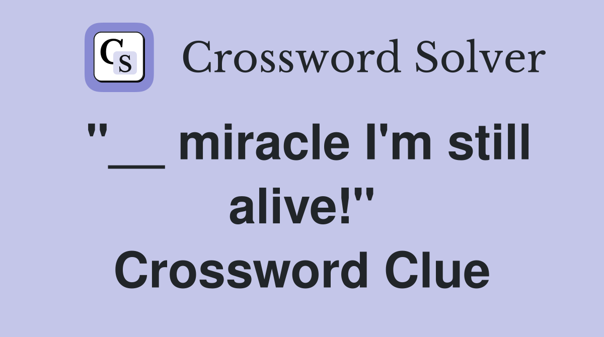 "__ miracle I'm still alive!" Crossword Clue