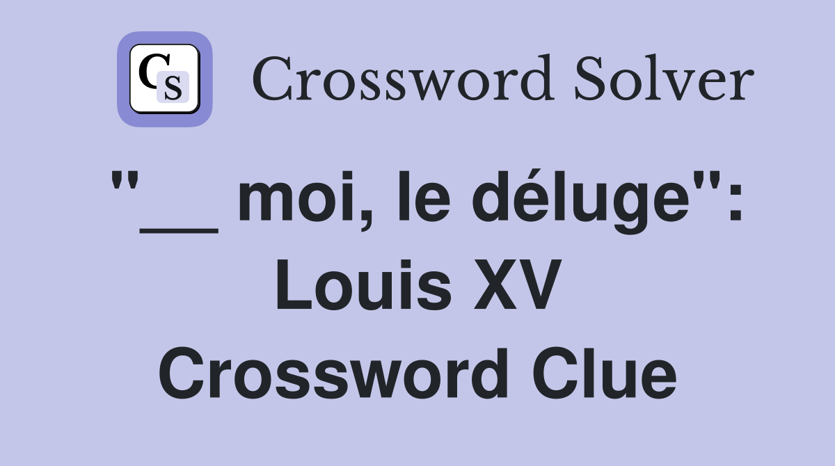 "__ moi, le déluge": Louis XV Crossword Clue
